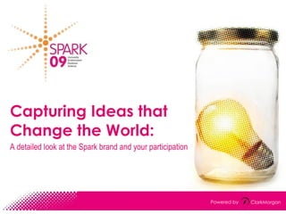 Capturing Ideas that Change the World: A detailed look at the Spark brand and your participation ClarkMorgan Powered by 