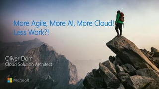 More Agile, More AI, More Cloud!
Less Work?!
Oliver Dörr
Cloud Solution Architect
 
