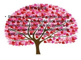 la música
• Siempre a estado en el mundo es una
cosa que nos acompáña, nos alegra,nos
emociona según lo que les parezca a
cada uno.tambien se pueden imbentar
instrumentos por ejemplo:
 