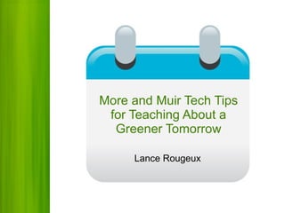 More and Muir Tech Tips for Teaching About a Greener Tomorrow Lance Rougeux 