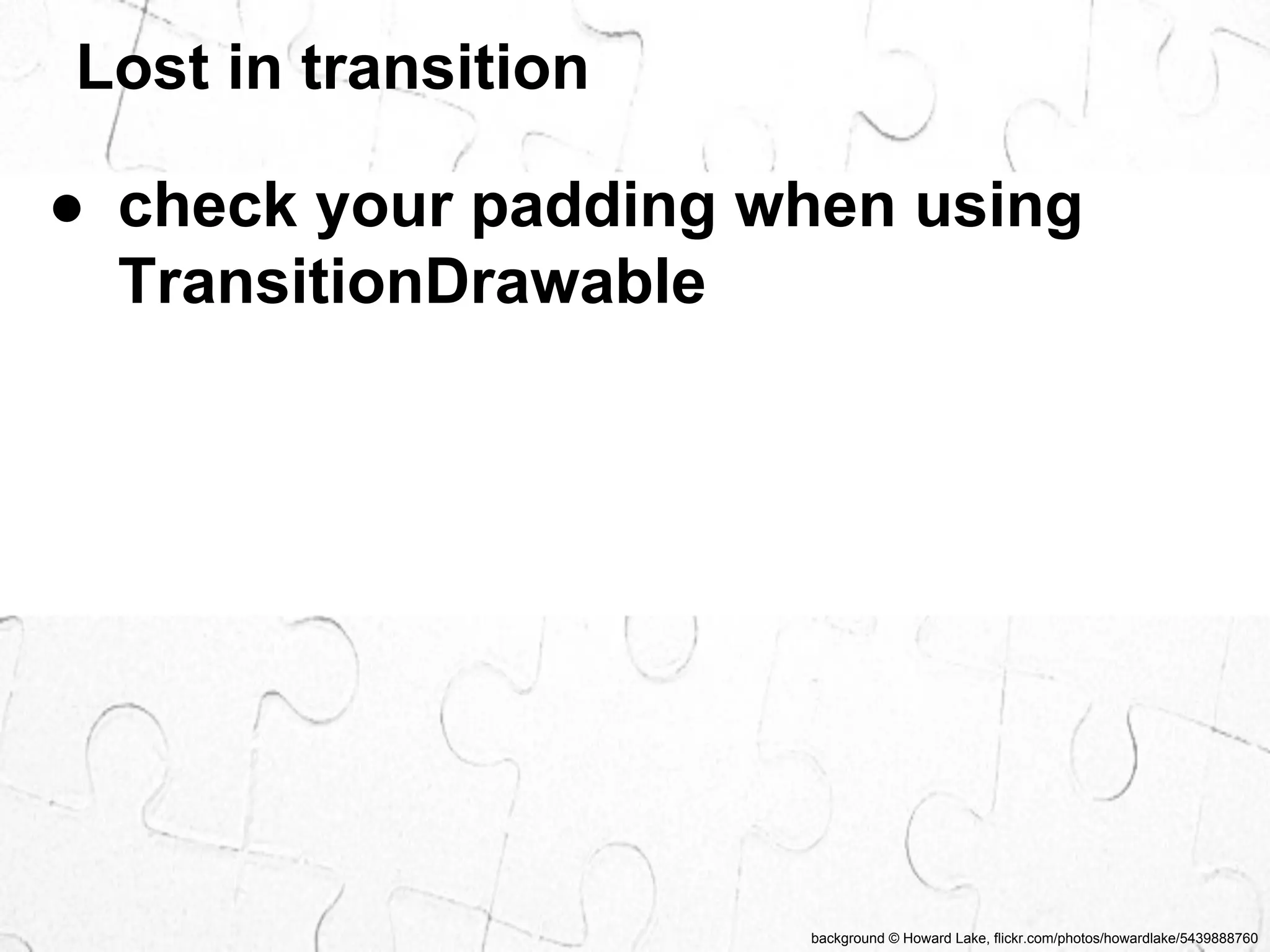 Lost in transition 
● check your padding when using 
TransitionDrawable 
background © Howard Lake, flickr.com/photos/howardlake/5439888760 
 