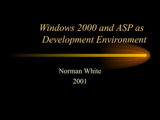 Windows 2000 and ASP as  Development Environment Norman White 2001 