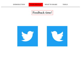 INTRODUCTION YOUR PROFILE WHAT TO SHARE TOOLS
Feedback time!
 