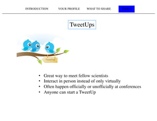 INTRODUCTION YOUR PROFILE WHAT TO SHARE TOOLS
TweetUps
• Great way to meet fellow scientists
• Interact in person instead of only virtually
• Often happen officially or unofficially at conferences
• Anyone can start a TweetUp
 