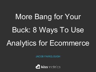 More Bang for Your
Buck: 8 Ways To Use
Analytics for Ecommerce
JACOB FAIRCLOUGH
 