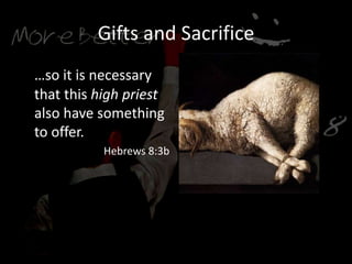 Gifts and Sacrifice
…so it is necessary
that this high priest
also have something
to offer.
Hebrews 8:3b
He offered up His Body
 