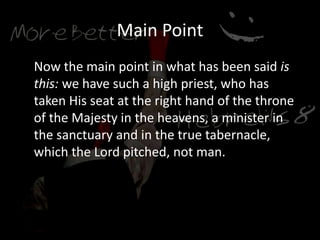 Main Point
Now the main point in what has been said is
this: we have such a high priest, who has
taken His seat at the right hand of the throne
of the Majesty in the heavens, a minister in
the sanctuary and in the true tabernacle,
which the Lord pitched, not man.
 