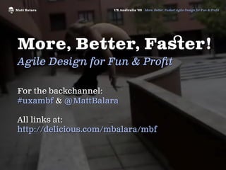 Matt Balara           UX Ausralia ‘09 More, Better, Faser! Agile Design for Fun & Proit




More, Better, Faser!
Agile Design for Fun & Proit

For the backchannel:
#uxambf & @MattBalara

All links at:
http://delicious.com/mbalara/mbf
 