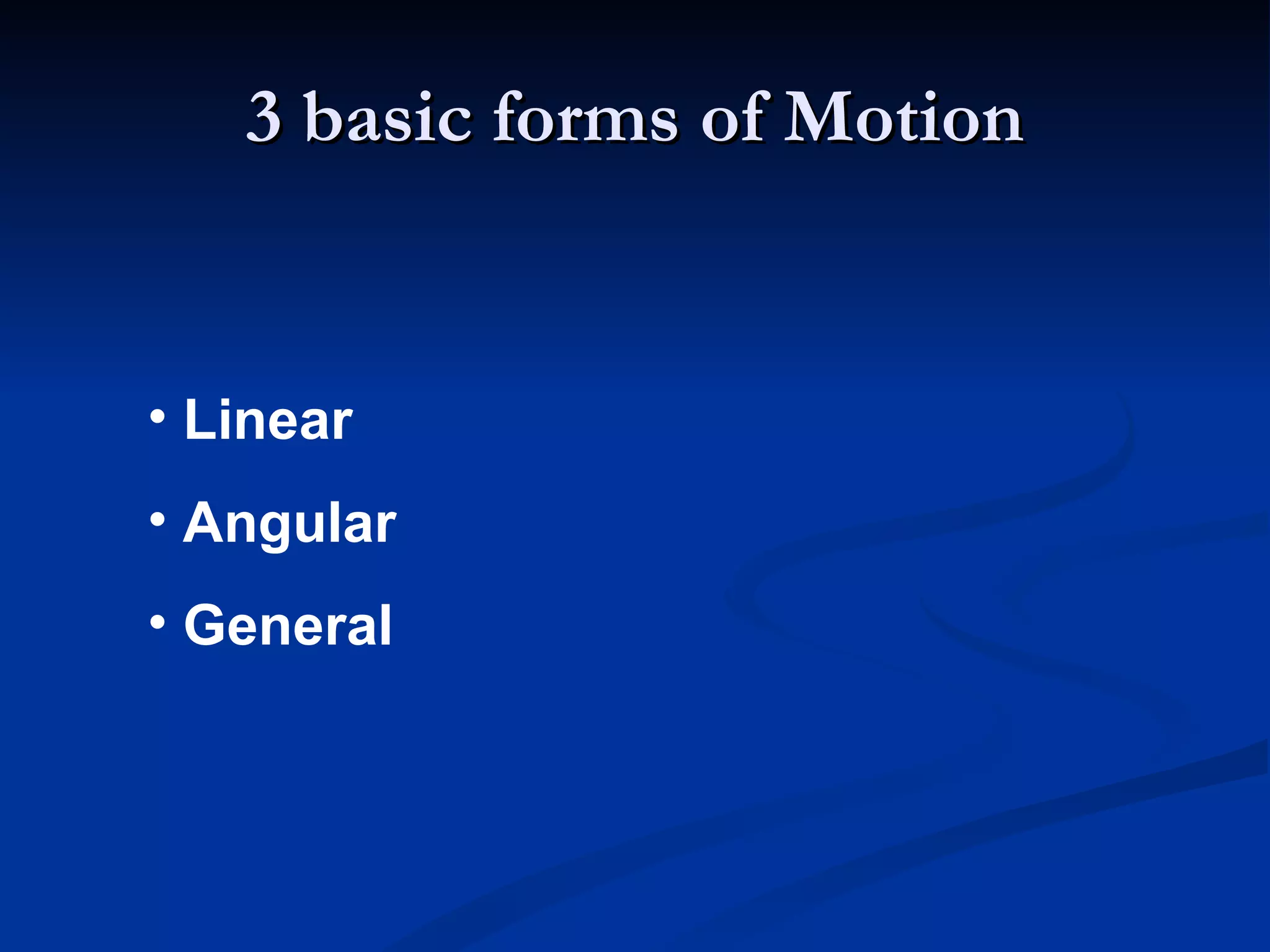3 basic forms of Motion Linear Angular General 