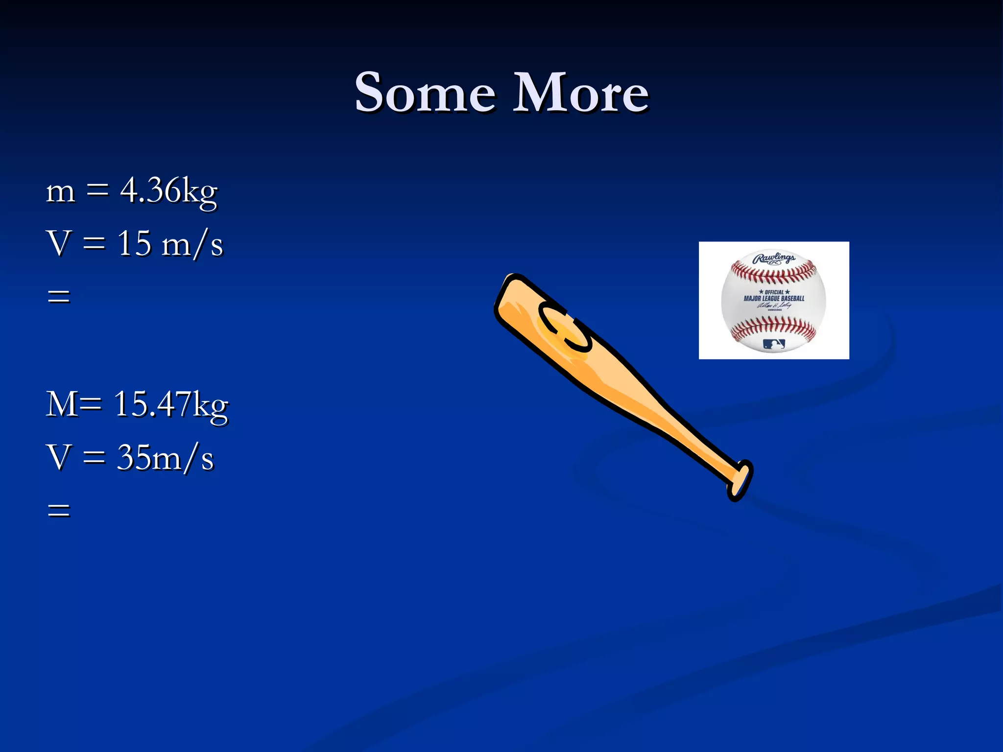 Some More m = 4.36kg V = 15 m/s = M= 15.47kg V = 35m/s = 