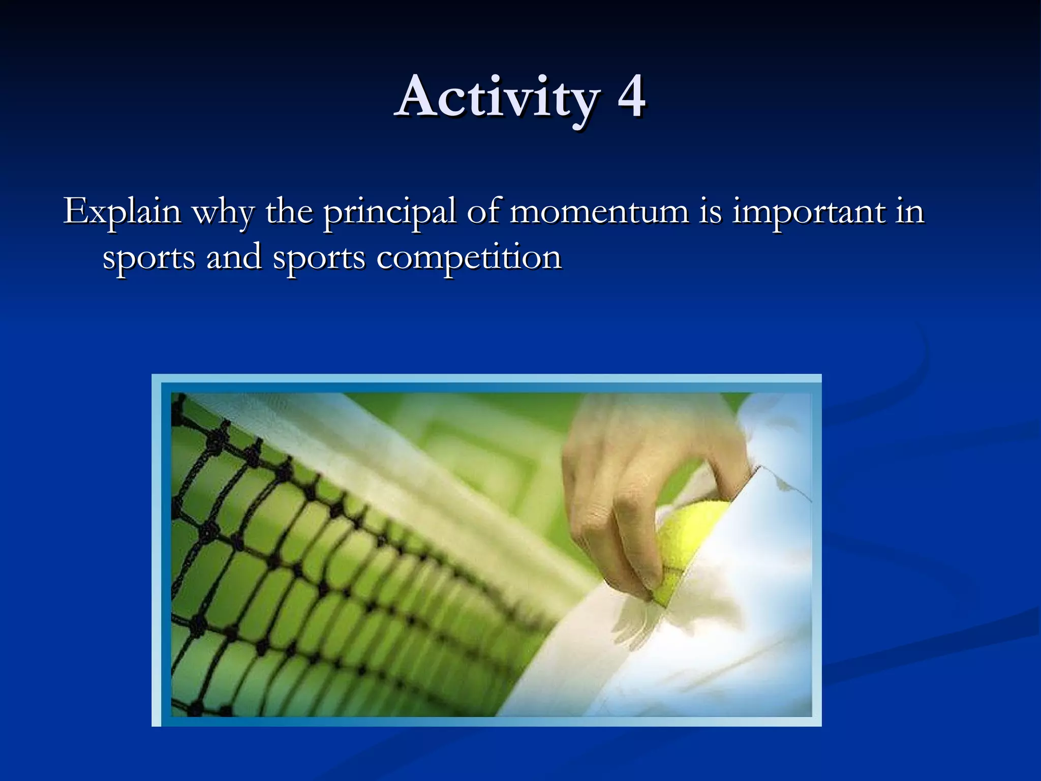 Activity 4 Explain why the principal of momentum is important in sports and sports competition  