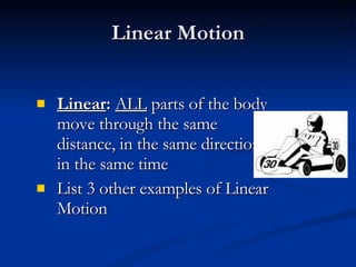 Linear Motion Linear :   ALL  parts of the body move through the same distance, in the same direction, in the same time List 3 other examples of Linear Motion 