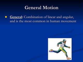 General Motion General :  Combination of linear and angular, and is the most common in human movement 