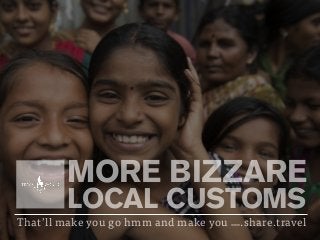 MORE BIZZARE
LOCAL CUSTOMS
That’ll make you go hmm and make you www.share.travel
 