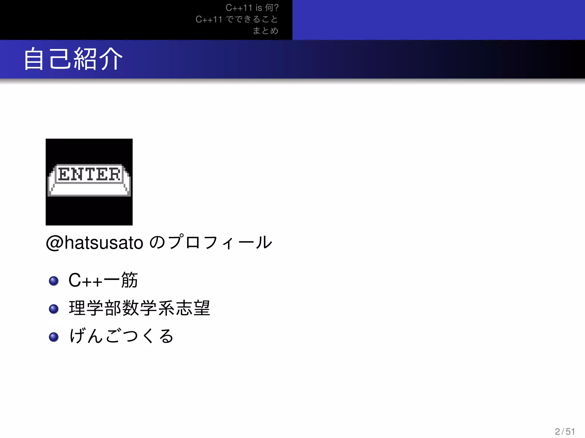 C++11 is 何?
C++11 でできること
まとめ
.. 自己紹介
@hatsusato のプロフィール
C++一筋
理学部数学系志望
げんごつくる
2 / 51
 