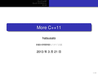 C++11 is 何?
C++11 でできること
まとめ
.
...... More C++11
hatsusato
京都大学理学部もうすぐ 2 回
2013 年 3 月 21 日
1 / 51
 