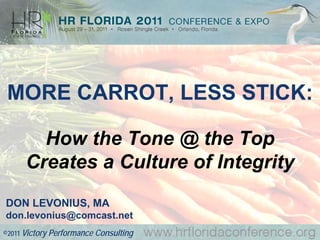 MORE CARROT, LESS STICK:

        How the Tone @ the Top
      Creates a Culture of Integrity
DON LEVONIUS, MA
don.levonius@comcast.net
©2011 Victory Performance Consulting
 