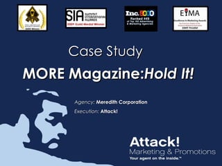 Case Study
MORE Magazine:Hold It!
      Agency: Meredith Corporation
      Execution: Attack!
 