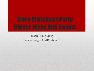More Christmas Party
Dinner Ideas And Games
      Brought to you by:
   www.ImagesAndPrints.com
 