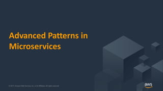 © 2018, Amazon Web Services, Inc. or its Affiliates. All rights reserved.© 2017, Amazon Web Services, Inc. or its Affiliates. All rights reserved.
Advanced Patterns in
Microservices
 