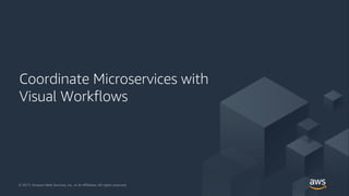 © 2018, Amazon Web Services, Inc. or its Affiliates. All rights reserved.© 2017, Amazon Web Services, Inc. or its Affiliates. All rights reserved.
Coordinate Microservices with
Visual Workflows
 