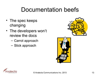 Documentation beefs
• The spec keeps
changing
• The developers won’t
review the docs
– Carrot approach
– Stick approach

© Analecta Communications Inc. 2013

13

 