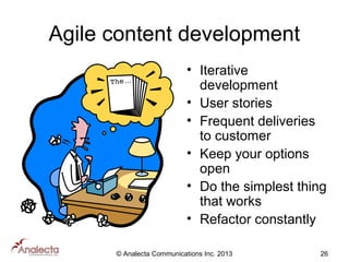 Agile content development
• Iterative
development
• User stories
• Frequent deliveries
to customer
• Keep your options
open
• Do the simplest thing
that works
• Refactor constantly
© Analecta Communications Inc. 2013

26

 