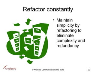 Refactor constantly
• Maintain
simplicity by
refactoring to
eliminate
complexity and
redundancy

© Analecta Communications Inc. 2013

32

 