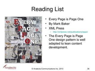 Reading List
• Every Page is Page One
• By Mark Baker
• XML Press
– http://xmlpress.net/publications/eppo/

• The Every Page is Page
One design pattern is well
adapted to lean content
development.

© Analecta Communications Inc. 2013

36

 