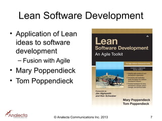 Lean Software Development
• Application of Lean
ideas to software
development
– Fusion with Agile

• Mary Poppendieck
• Tom Poppendieck

© Analecta Communications Inc. 2013

7

 