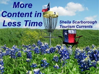 @SheilaS
@TourismCurrents
More
Content in
Less Time Sheila Scarborough
Tourism Currents
 
