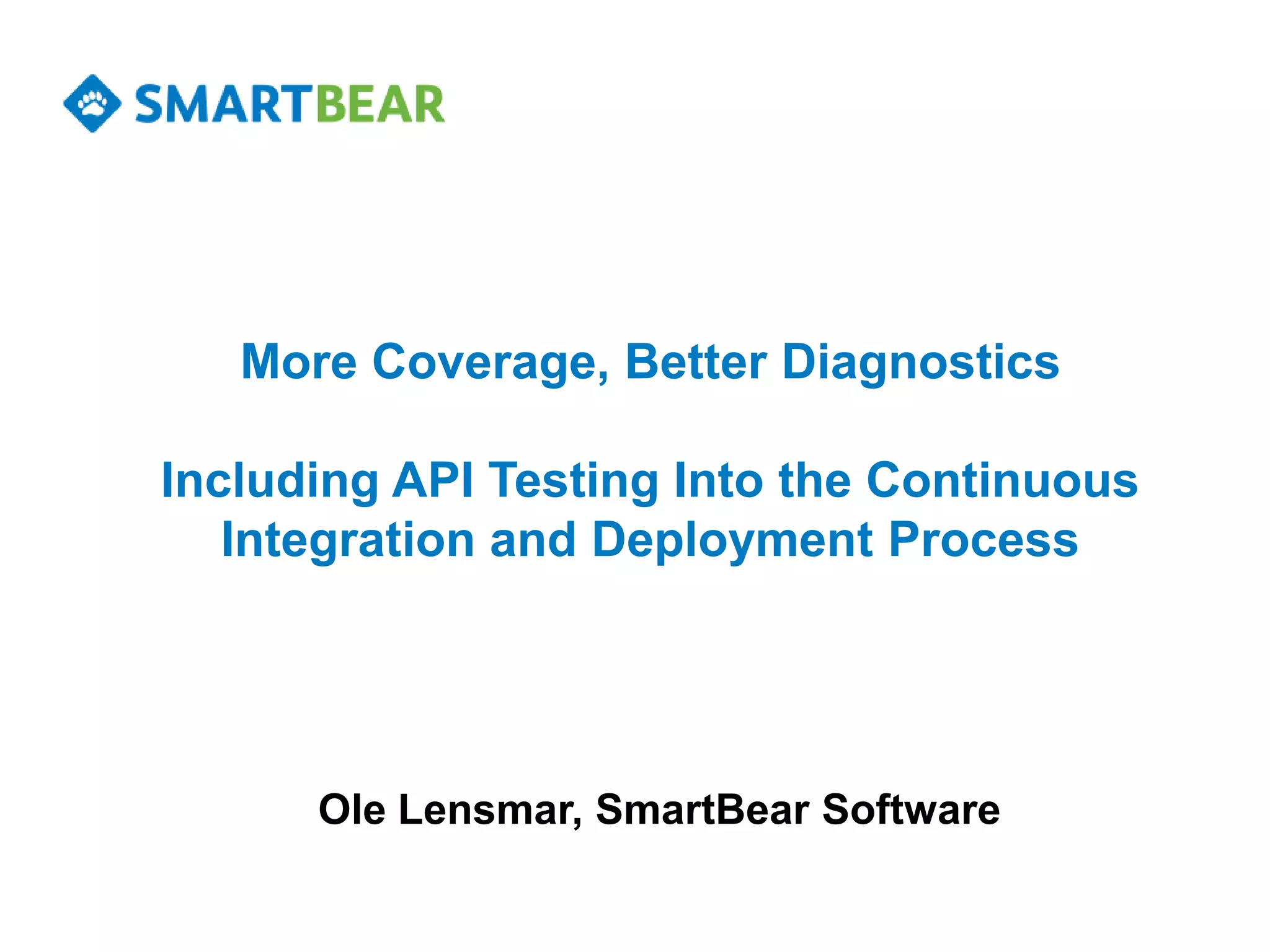 More Coverage, Better Diagnostics

Including API Testing Into the Continuous
   Integration and Deployment Process




      Ole Lensmar, SmartBear Software
 
