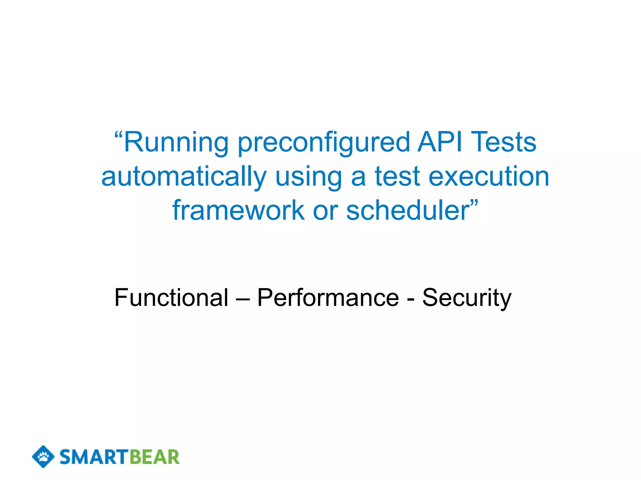 “Running preconfigured API Tests
automatically using a test execution
     framework or scheduler”


 Functional – Performance - Security
 