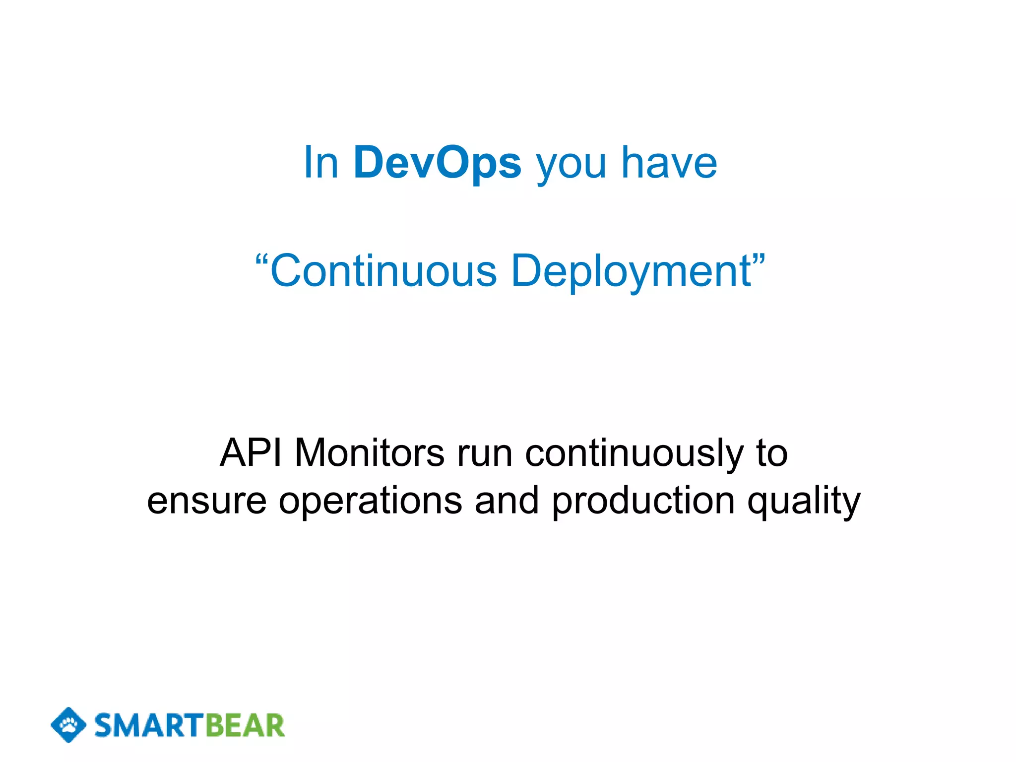In DevOps you have

      “Continuous Deployment”


   API Monitors run continuously to
ensure operations and production quality
 