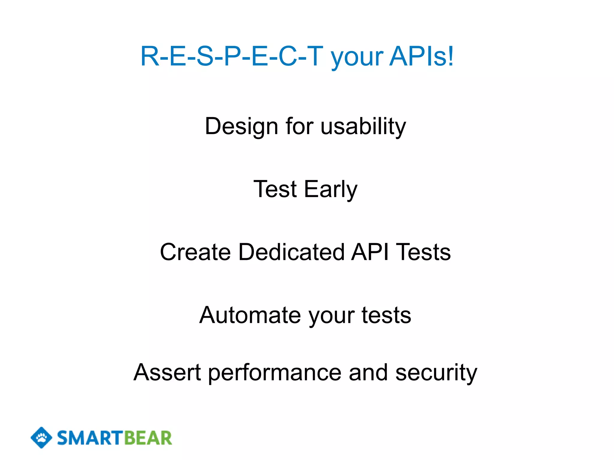 R-E-S-P-E-C-T your APIs!

      Design for usability

          Test Early

  Create Dedicated API Tests

     Automate your tests

Assert performance and security
 