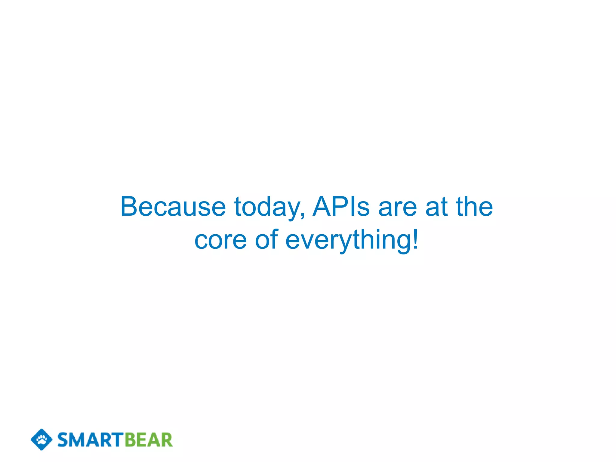 Because today, APIs are at the
     core of everything!
 