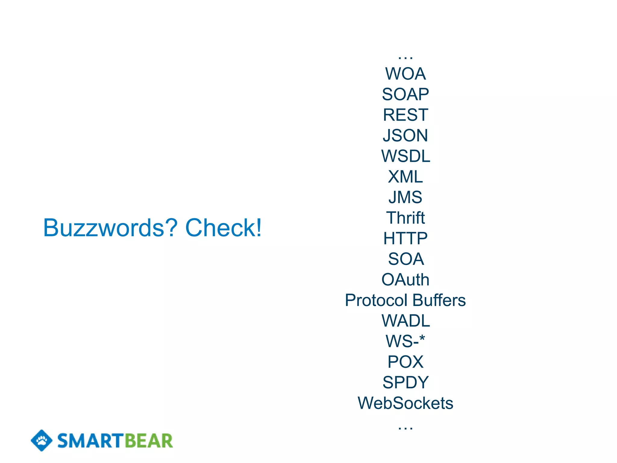 …
                         WOA
                         SOAP
                         REST
                         JSON
                         WSDL
                          XML
                          JMS
                         Thrift
Buzzwords? Check!        HTTP
                          SOA
                         OAuth
                    Protocol Buffers
                         WADL
                         WS-*
                          POX
                         SPDY
                     WebSockets
                           …
 
