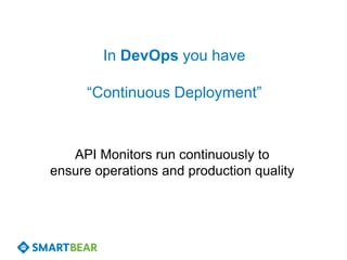In DevOps you have

      “Continuous Deployment”


   API Monitors run continuously to
ensure operations and production quality
 