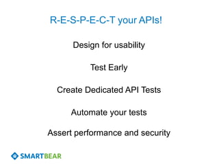 R-E-S-P-E-C-T your APIs!

      Design for usability

          Test Early

  Create Dedicated API Tests

     Automate your tests

Assert performance and security
 