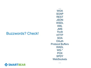 …
                         WOA
                         SOAP
                         REST
                         JSON
                         WSDL
                          XML
                          JMS
                         Thrift
Buzzwords? Check!        HTTP
                          SOA
                         OAuth
                    Protocol Buffers
                         WADL
                         WS-*
                          POX
                         SPDY
                     WebSockets
                           …
 