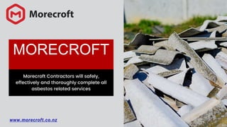MORECROFT
www.morecroft.co.nz
Morecroft Contractors will safely,
effectively and thoroughly complete all
asbestos related services
 