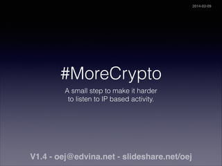 #MoreCrypto
A small step to make it harder  
to listen to IP based activity.
V1.4 - oej@edvina.net - slideshare.net/oej
2014-02-09
 