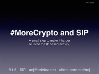 #MoreCrypto and SIP
A small step to make it harder  
to listen to SIP based activity.
V1.5 - SIP - oej@edvina.net - slideshare.net/oej
2014-02-09
 