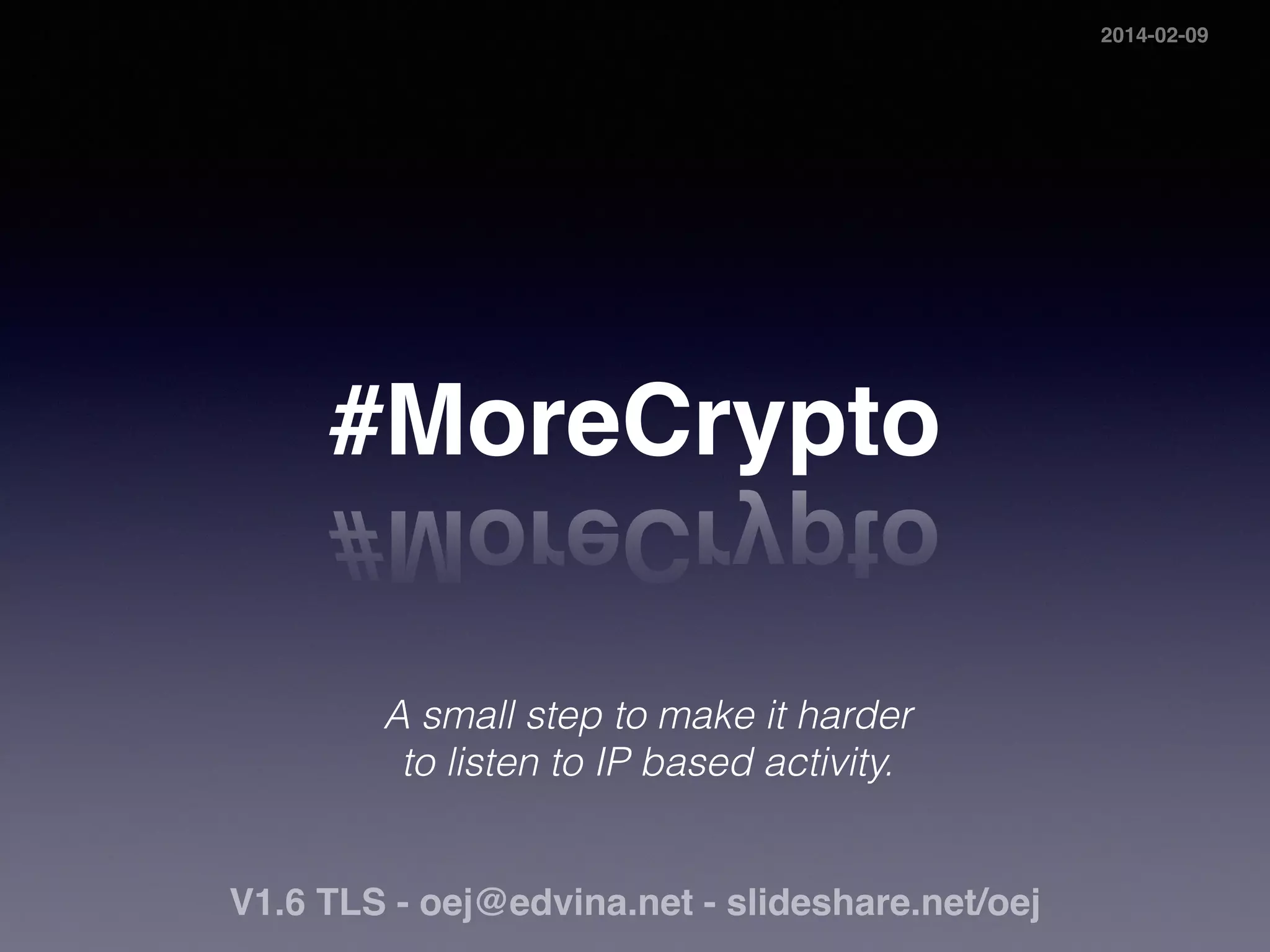 #MoreCrypto 
A small step to make it harder 
to listen to IP based activity. 
V1.8 TLS - oej@edvina.net - slideshare.net/oej 
Ⓒ Olle E. Johansson, Stockholm, Sweden 2014. 
This work is licensed under 
2014-02-09 
 