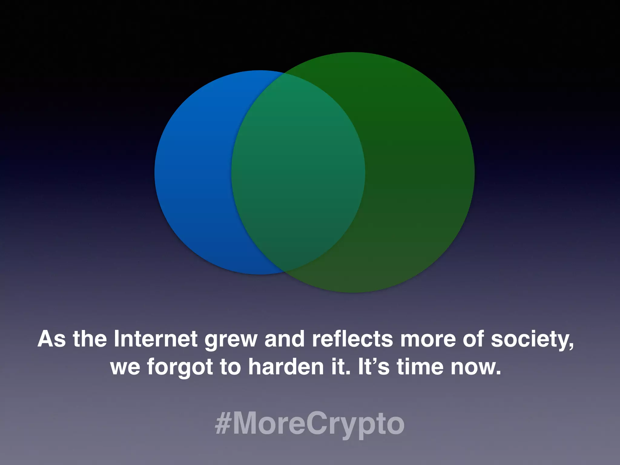 As the Internet grew and reflects more of society, 
we forgot to harden it. It’s time now. 
#MoreCrypto 
 