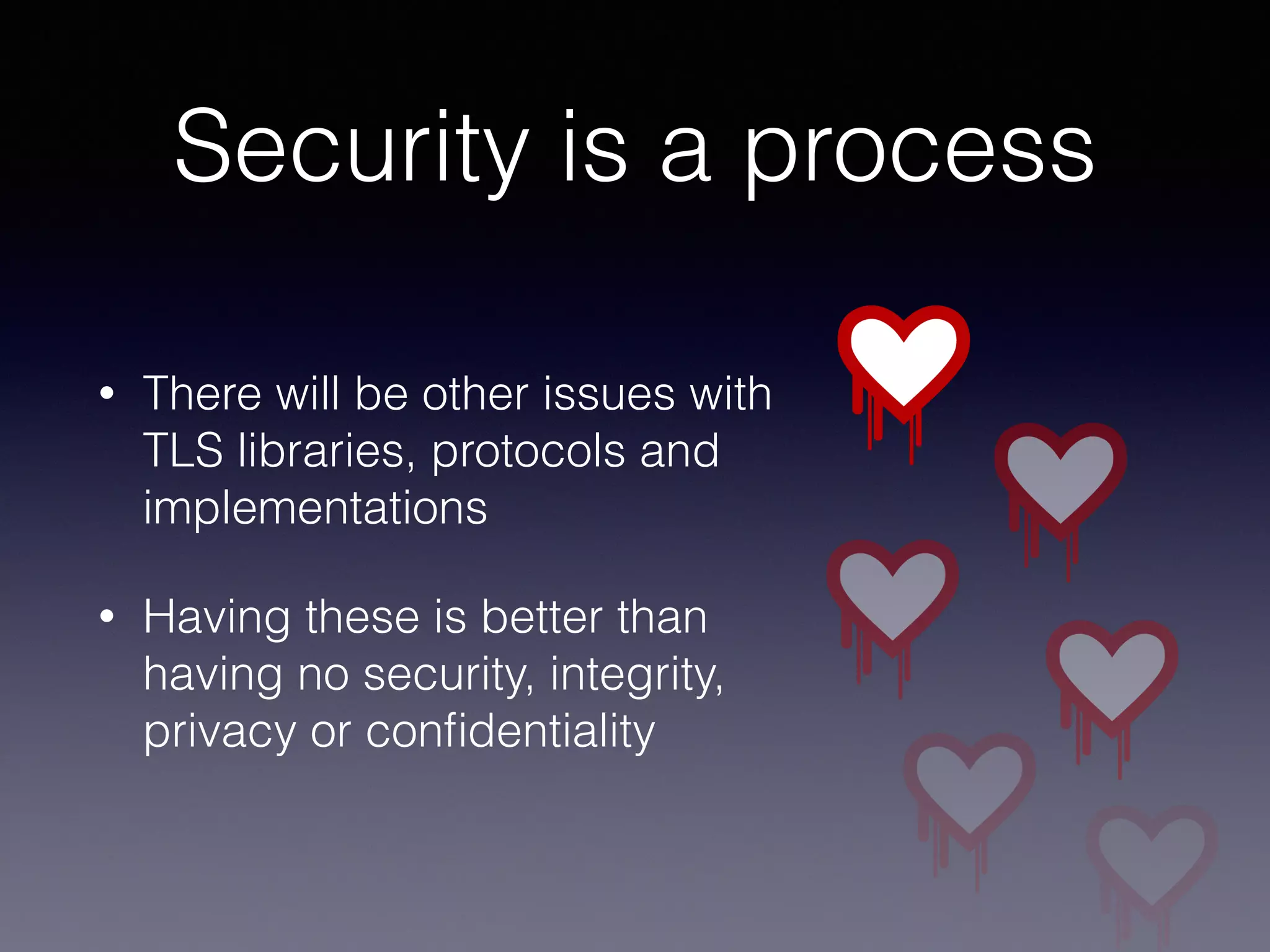 Heartbleed 
• Programming error in OpenSSL 
• OpenSSL is used in too many 
places 
• Opened up for private key 
distribution and a lot of other 
in-memory data. 
 