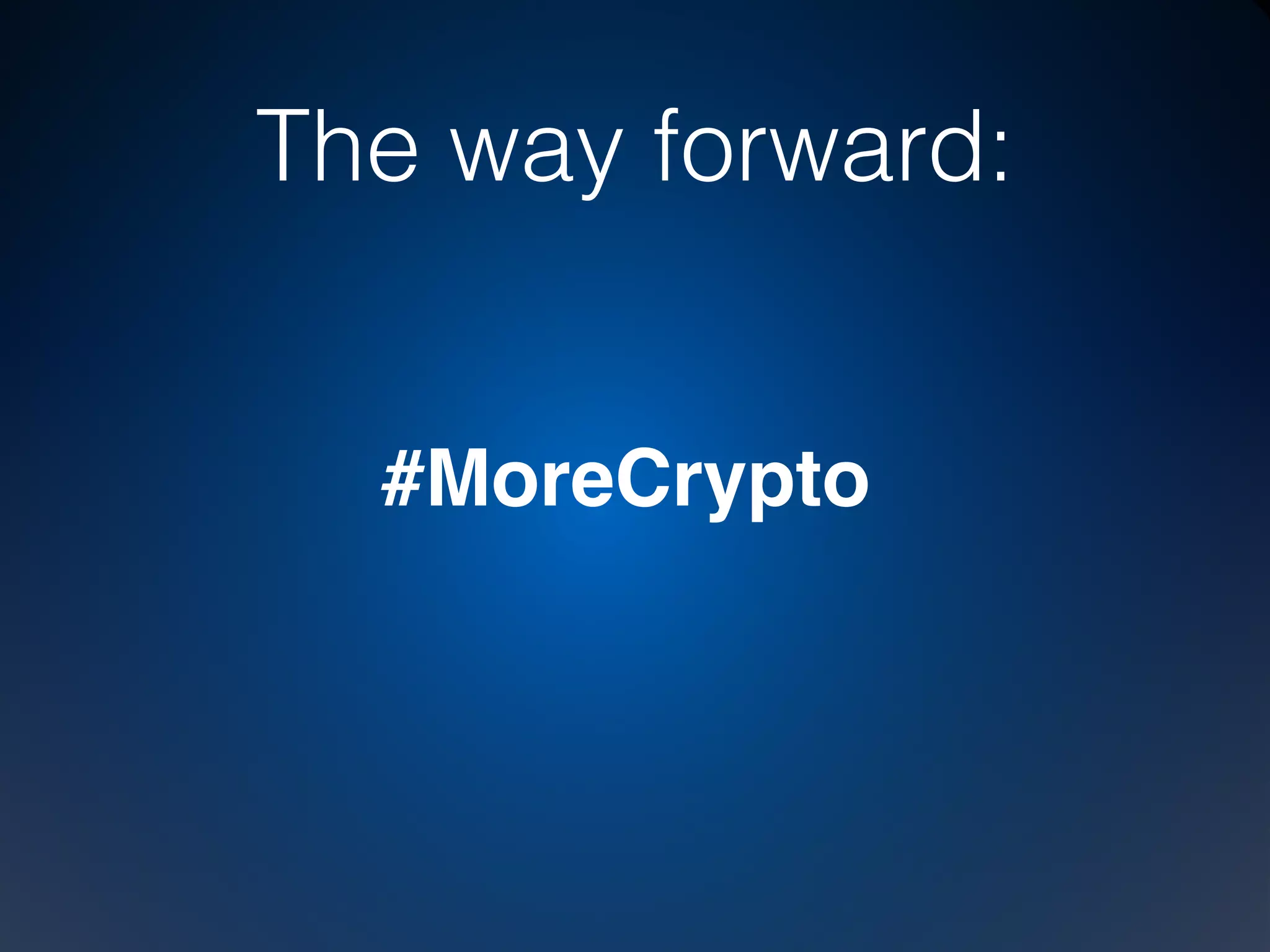 To-do list 
Always build secure platforms. Encrypt all communication. 1. 
Integrate IPv6 in every single project. 2. 
Sign your DNS data. DNS is the foundation for all of Internet. 3. 
#MoreCrypto 
SECURITY: 
IPv6: 
DNSsec: 
 