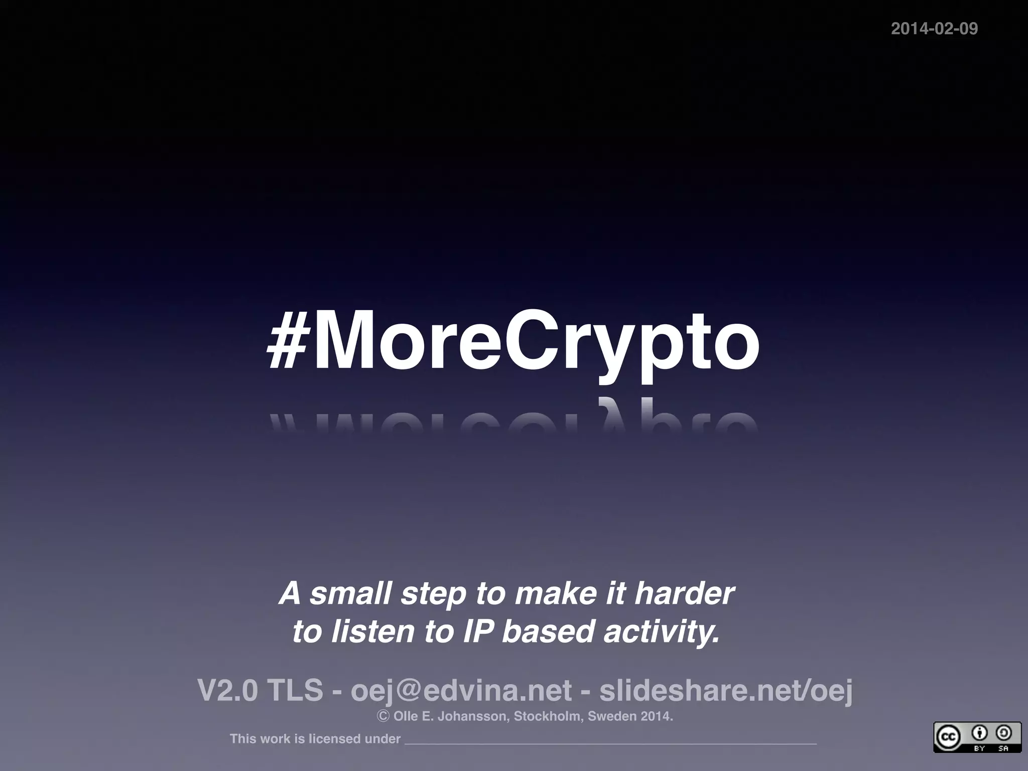 #MoreCrypto
A small step to make it harder  
to listen to IP based activity.
V2.2 TLS - oej@edvina.net - slideshare.net/oej - Twitter @oej 
Ⓒ Olle E. Johansson, Stockholm, Sweden 2014-2015 
This work is licensed under
2015-01-02
 