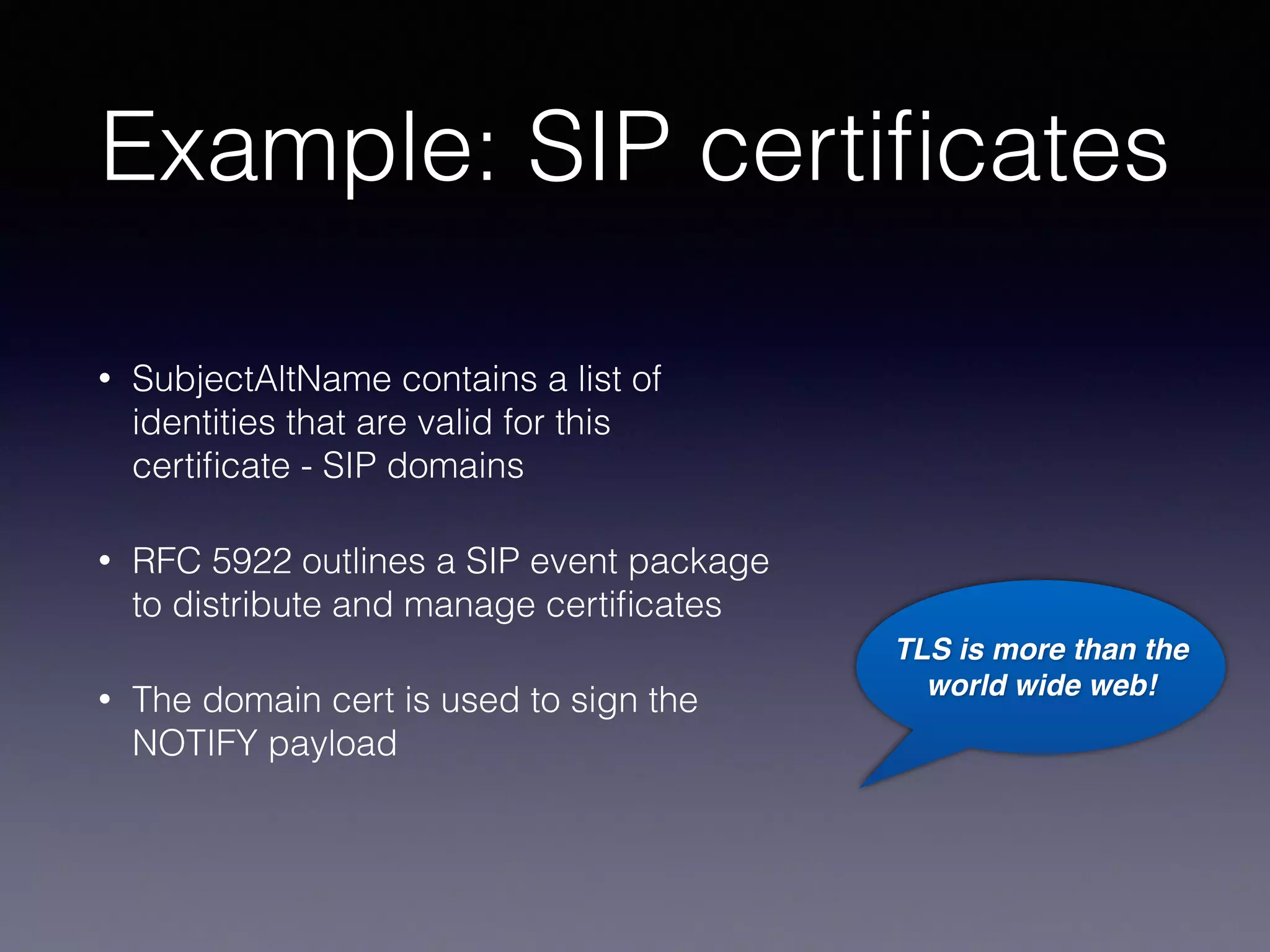 Adding a certiﬁcate  
to the mix
• A certiﬁcate is nothing more complicated than a
passport or an ID card
• It contains the public key and some administrative
data
• And is signed (electronically) by someone you
might trust ... or not.
• This is part of the complex structure called PKI,
which you might want or just disregard
• A PKI is not needed to get encryption for the
signalling path!
• You can however use a PKI to only set up
connections that you trust
Digital 
ID
Real"
ID
 