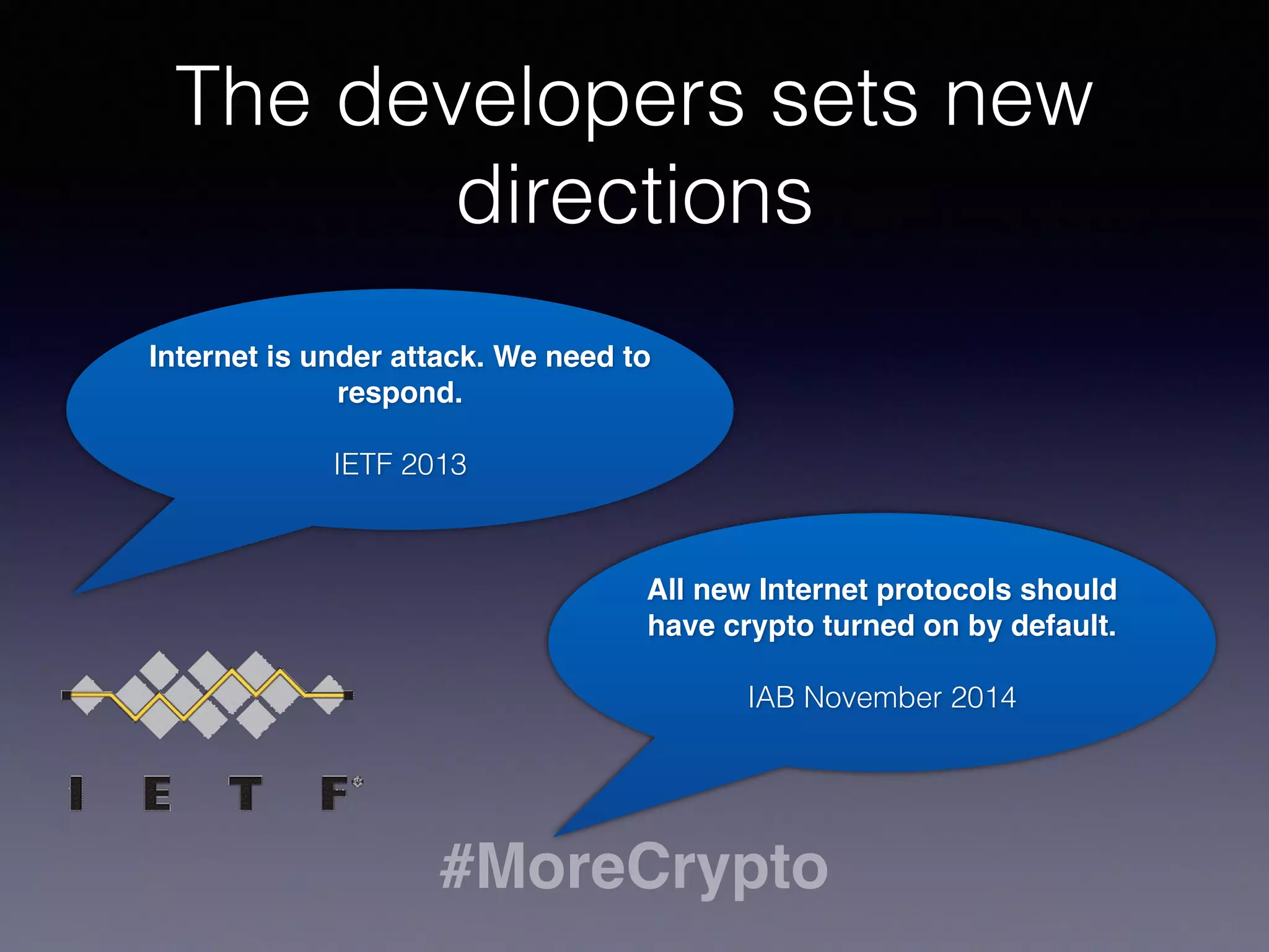 #MoreCrypto
The developers sets new
directions
All new Internet protocols should
have crypto turned on by default. 
 
IAB November 2014
Internet is under attack. We need to
respond. 
 
IETF 2013
 
